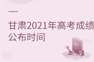 甘肅2021年高考成績在什么時間公布