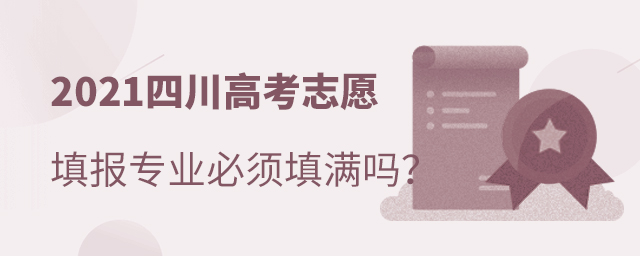 2021四川高考志愿填報(bào)專業(yè)必須填滿嗎