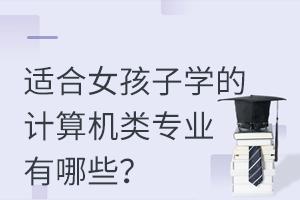 適合女孩子學(xué)的計算機(jī)類專業(yè)有哪些?