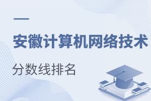 安徽計(jì)算機(jī)網(wǎng)絡(luò)技術(shù)專業(yè)分?jǐn)?shù)線排名