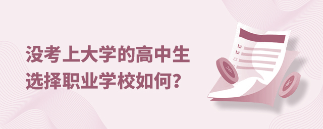 沒(méi)考上大學(xué)的高中生選擇職業(yè)學(xué)校如何