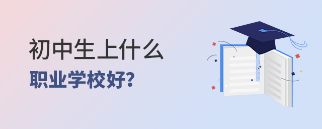 初中生上什么職業(yè)學(xué)校好