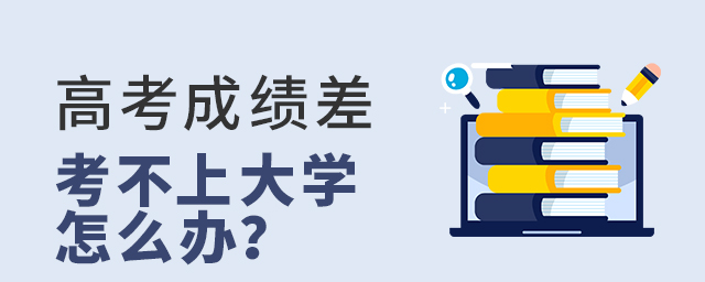 高考成績(jī)差考不上大學(xué)怎么辦