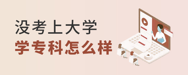 沒(méi)考上大學(xué)學(xué)專(zhuān)科怎么樣