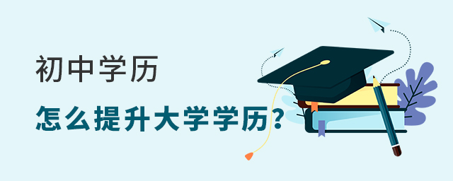 初中學(xué)歷怎么提升大學(xué)學(xué)歷