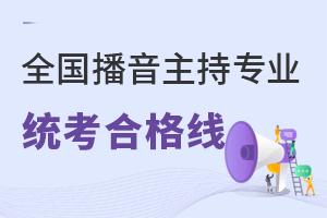 全國播音主持專業(yè)統(tǒng)考合格線匯總