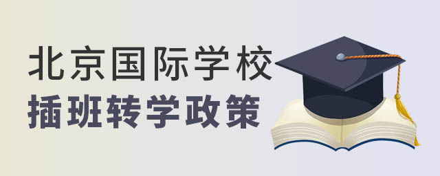 北京國際學(xué)校插班轉(zhuǎn)學(xué)政策