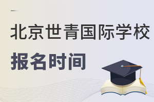 北京世青國際學(xué)校報(bào)名時(shí)間