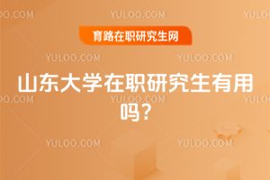 2025年山東大學(xué)在職研究生有用嗎?