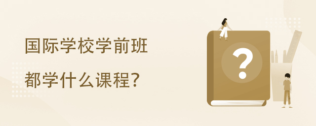 國際學(xué)校學(xué)前班都學(xué)什么課程