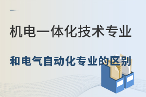機(jī)電一體化技術(shù)專業(yè)和電氣自動(dòng)化專業(yè)的區(qū)別