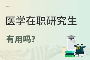 2025年醫(yī)學(xué)在職研究生有用嗎?