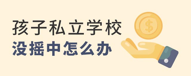 孩子私立學(xué)校沒搖中怎么辦