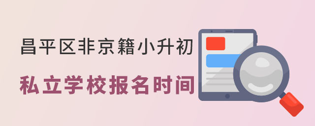 昌平區(qū)非京籍小升初私立學校報名時間