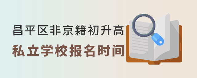 昌平區(qū)非京籍初升高上私立學校報名時間