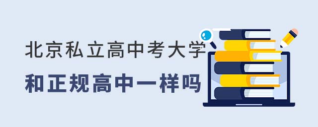 北京私立高中考大學(xué)和正規(guī)高中一樣嗎