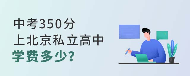 中考350分上北京私立高中學(xué)費(fèi)多少?