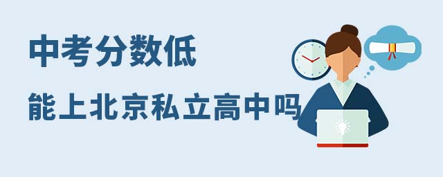中考分?jǐn)?shù)低能上北京私立高中嗎