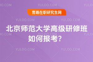 2025年北京師范大學(xué)高級(jí)研修班如何報(bào)考?