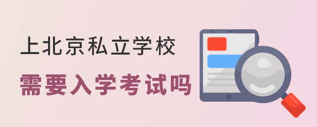 上北京私立學(xué)校需要入學(xué)考試嗎
