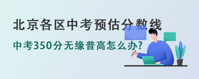 北京中考350分無緣普高怎么辦,北京中考錄取分?jǐn)?shù)線