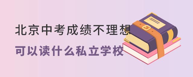 北京中考成績不理想可以讀什么私立學校