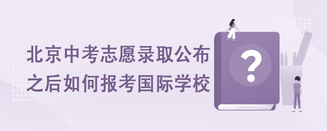 北京中考志愿錄取結(jié)果公布之后如何報(bào)考國際學(xué)校.jpg