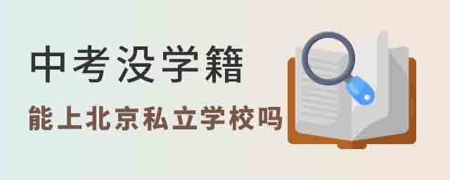 中考沒(méi)學(xué)籍能上北京私立學(xué)校嗎