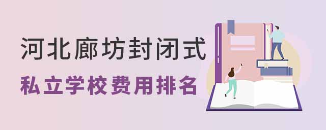 河北廊坊封閉式私立學校費用排名