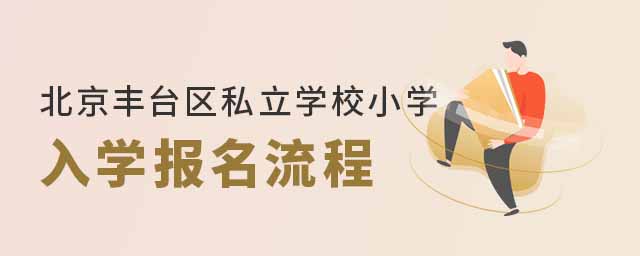 北京豐臺(tái)區(qū)私立學(xué)校小學(xué)入學(xué)報(bào)名流程
