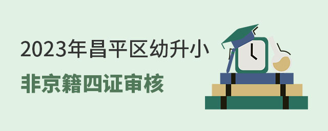 昌平區(qū)幼升小非京籍四證審核時(shí)間