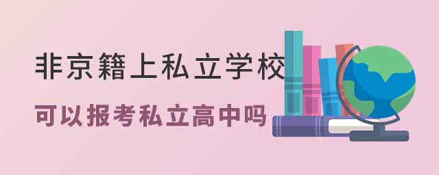 非京籍上私立學(xué)校中考可以報(bào)考私立高中嗎