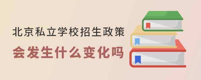 北京私立學(xué)校招生政策會(huì)發(fā)生什么變化嗎