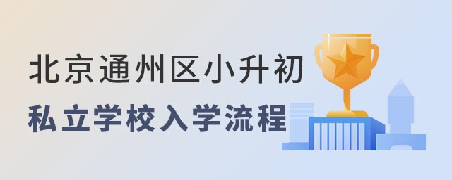 北京通州區(qū)小升初私立學(xué)校入學(xué)流程