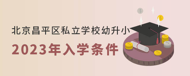 北京昌平區(qū)私立學校幼升小2023年入學條件