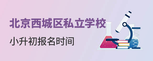 北京西城區(qū)私立學(xué)校小升初報名時間