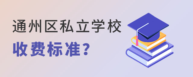 2023年通州區(qū)私立學校收費標準是怎樣的?