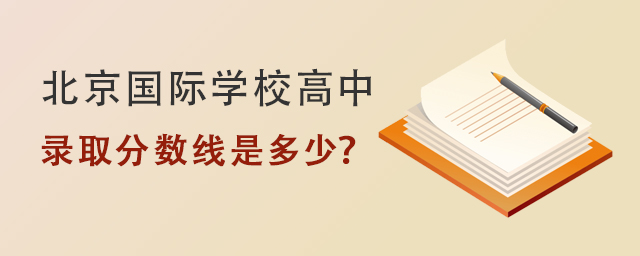 北京國(guó)際學(xué)校高中錄取分?jǐn)?shù)線.jpg