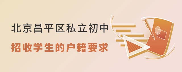 北京昌平區(qū)私立初中2023招收學(xué)生的戶籍要求