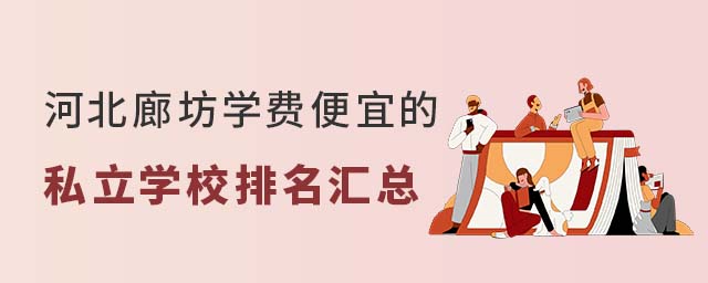 河北廊坊學(xué)費便宜的私立學(xué)校排名匯總
