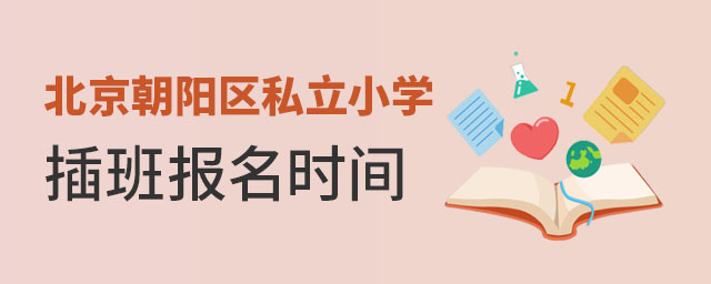 北京朝陽(yáng)區(qū)私立小學(xué)插班報(bào)名時(shí)間