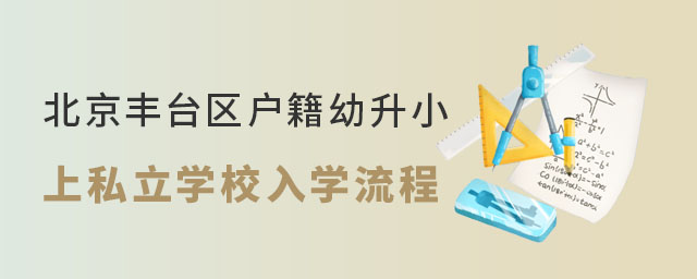 北京豐臺區(qū)戶籍幼升小上私立學(xué)校入學(xué)流程