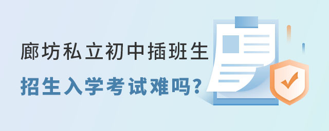 廊坊私立初中插班生招生入學(xué)考試難嗎
