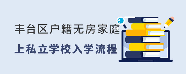 豐臺(tái)區(qū)戶籍無(wú)房家庭上私立學(xué)校入學(xué)流程