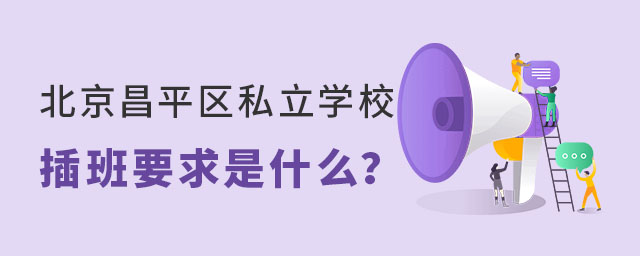 北京昌平區(qū)私立學(xué)校插班要求是什么