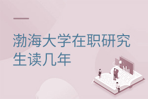 渤海大學(xué)在職研究生讀幾年