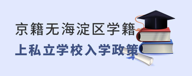 京籍無北京海淀區(qū)學(xué)籍上私立學(xué)校入學(xué)政策