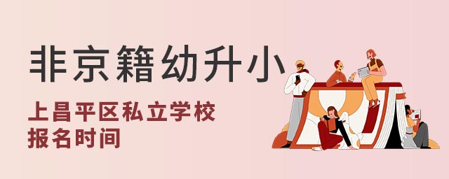 非京籍幼升小上北京昌平區(qū)私立學(xué)校報(bào)名時(shí)間