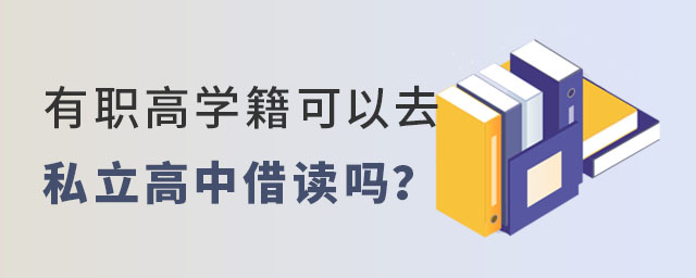 有職高學(xué)籍可以去私立高中借讀嗎
