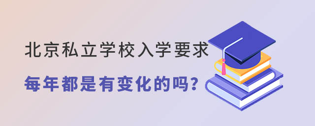 北京私立學(xué)校入學(xué)要求每年都是有變化的嗎